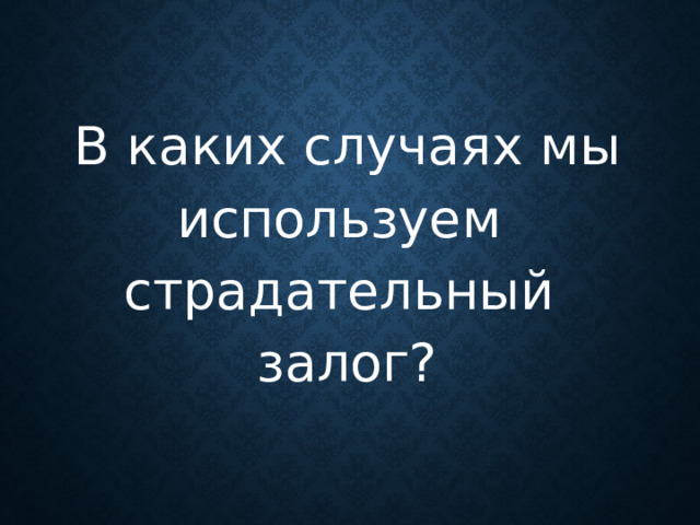 В каких случаях мы используем страдательный залог?
