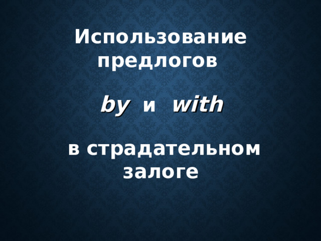 Использование предлогов  by  и  with   в страдательном залоге