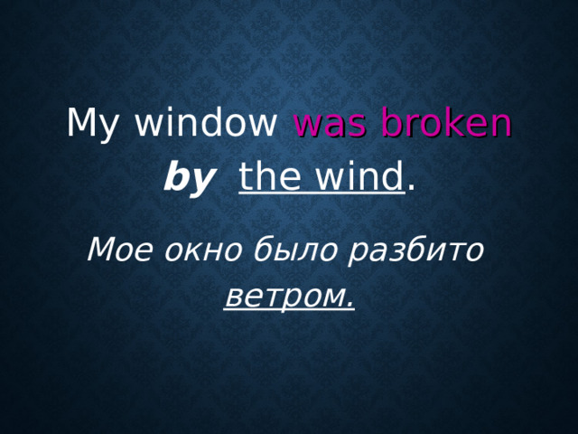 My window was broken  by  the wind .  Мое окно было разбито  ветром.