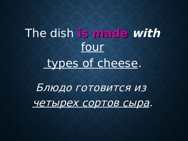 The dish is made  with  four   types of cheese . Блюдо готовится из  четырех сортов сыра .