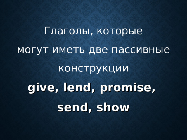 Глаголы, которые могут иметь две пассивные конструкции give, lend, promise,   send, show