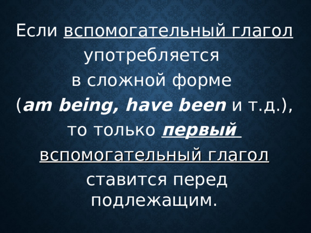 Если вспомогательный глагол  употребляется в сложной форме ( am being , have been  и т.д.), то только первый   вспомогательный глагол  ставится перед подлежащим.