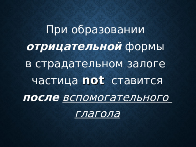 При образовании  отрицательной формы  в страдательном залоге  частица not  ставится после  вспомогательного   глагола