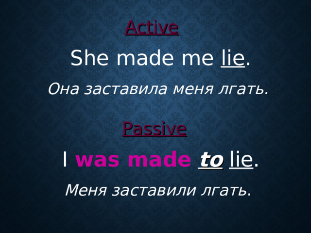 Active   She made me lie .  Она заставила меня лгать. Passive  I was made  to  lie .  Меня заставили лгать .