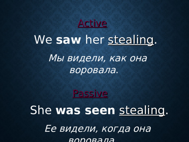 Active   We saw her stealing .  Мы видели, как она воровала . Passive   She was seen  stealing .  Ее видели, когда она воровала.