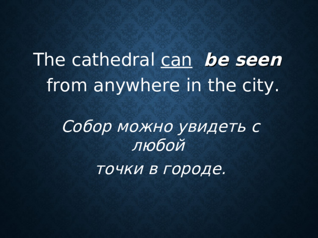 The cathedral can  be seen   from anywhere in the city. Собор можно увидеть с любой  точки в городе.