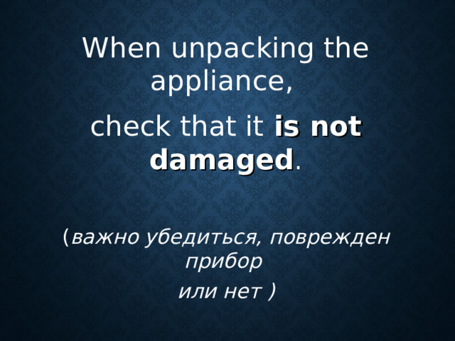 When unpacking the appliance ,  check that it  is not damaged . ( важно убедиться, поврежден прибор  или нет )