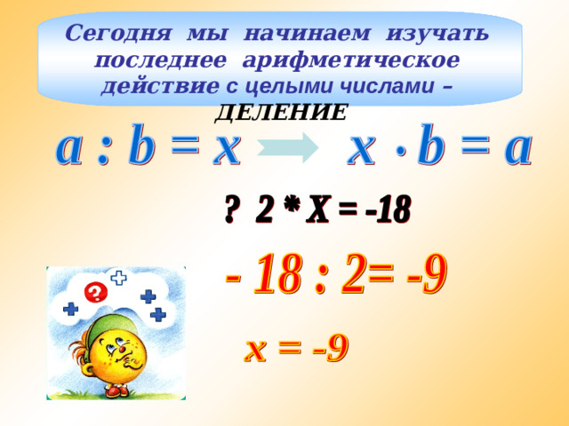 Сегодня мы начинаем изучать последнее арифметическое действие с целыми числами – ДЕЛЕНИЕ