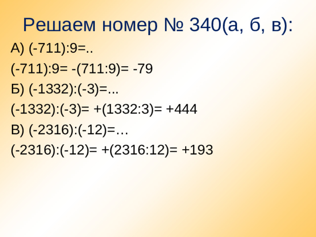Решаем номер № 340(а, б, в): А) (-711):9=.. (-711):9= -(711:9)= -79 Б) (-1332):(-3)=... (-1332):(-3)= +(1332:3)= +444 В) (-2316):(-12)=… (-2316):(-12)= +(2316:12)= +193