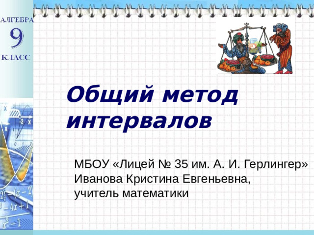 Общий метод интервалов МБОУ «Лицей № 35 им. А. И. Герлингер»  Иванова Кристина Евгеньевна,  учитель математики