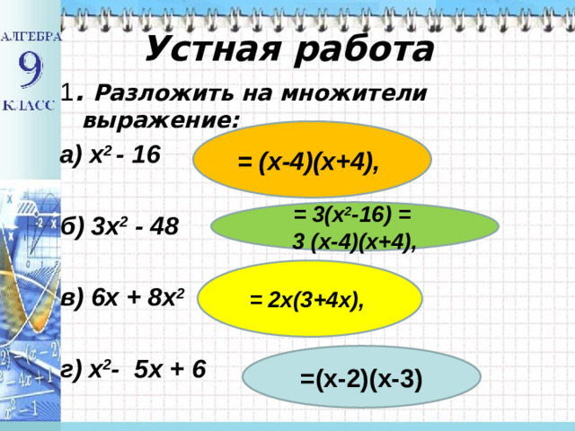 Устная работа 1 . Разложить на множители выражение: а) x 2 - 16  б) 3x 2 - 48  в) 6x + 8x 2  г) x 2 - 5x + 6 = (х-4)(х+4), = 3(x 2 -16) = 3 (х-4)(х+4), = 2х(3+4х), =(х-2)(х-3)