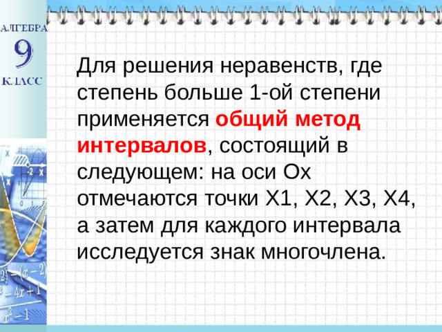 Для решения неравенств, где степень больше 1-ой степени применяется общий метод интервалов , состоящий в следующем: на оси Ох отмечаются точки Х1, Х2, Х3, Х4, а затем для каждого интервала исследуется знак многочлена.