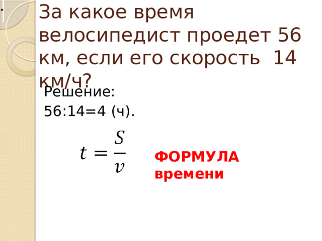 За какое время велосипедист проедет 56 км, если его скорость 14 км/ч? Решение: 56:14=4 (ч). ФОРМУЛА времени
