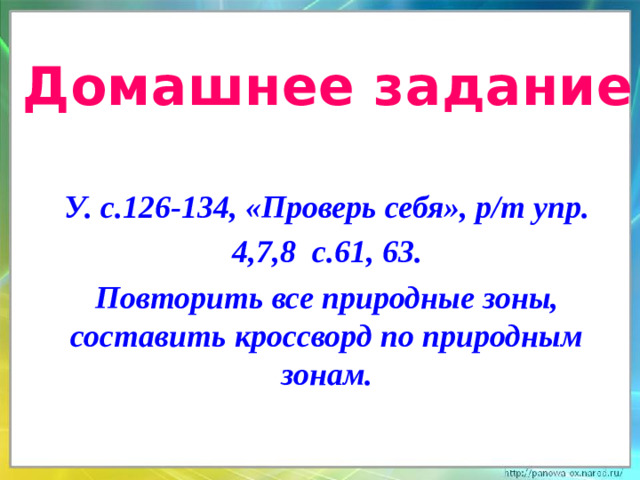 Домашнее задание У. с.126-134, «Проверь себя», р/т упр. 4,7,8 с.61, 63. Повторить все природные зоны, составить кроссворд по природным зонам.