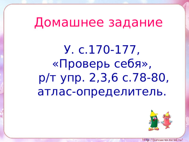 Домашнее задание У. с.170-177, «Проверь себя»,  р/т упр. 2,3,6 с.78-80, атлас-определитель.
