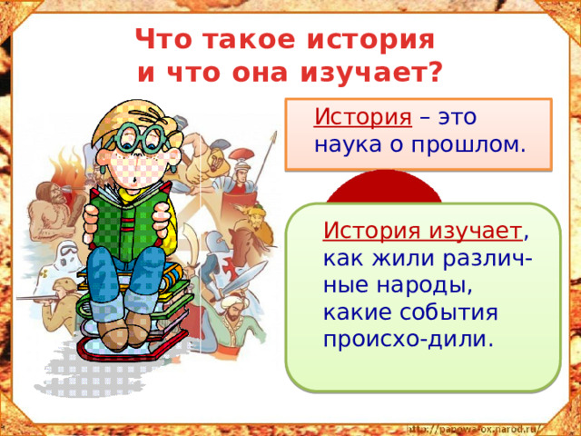 Что такое история  и что она изучает?  История – это наука о прошлом.  История изучает , как жили различ-ные народы, какие события происхо-дили.