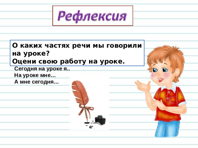 О каких частях речи мы говорили на уроке? Оцени свою работу на уроке. Сегодня на уроке я.. На уроке мне… А мне сегодня…