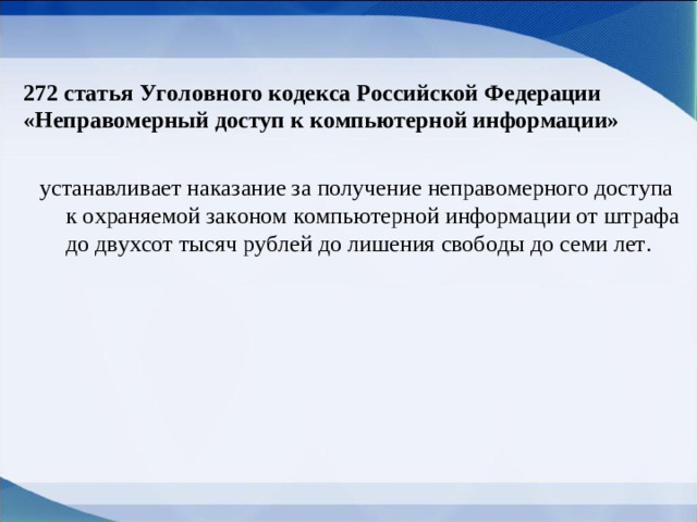 272 статья Уголовного кодекса Российской Федерации «Неправомерный доступ к компьютерной информации»   устанавливает наказание за получение неправомерного доступа к охраняемой законом компьютерной информации от штрафа до двухсот тысяч рублей до лишения свободы до семи лет. 