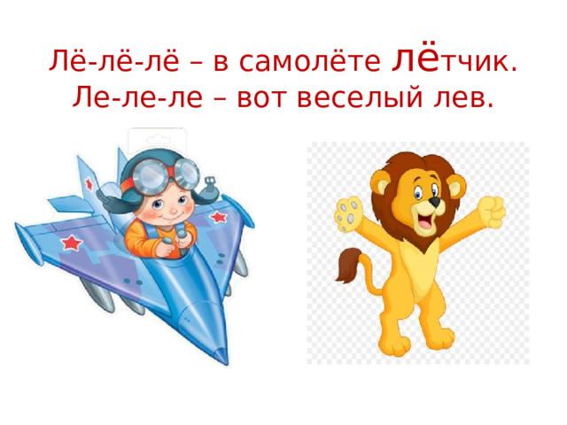 Лё-лё-лё – в самолёте лё тчик.  Ле-ле-ле – вот веселый лев.