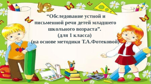 “ Обследование устной и письменной речи детей младшего школьного возраста”.  (для 1 класса)  (на основе методики Т.А.Фотековой)