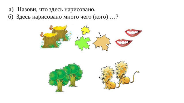 а)  Назови, что здесь нарисовано. б) Здесь нарисовано много чего (кого) …?