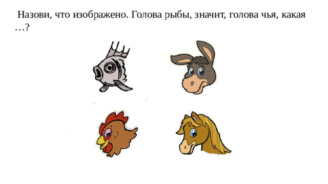 Назови, что изображено. Голова рыбы, значит, голова чья, какая …?