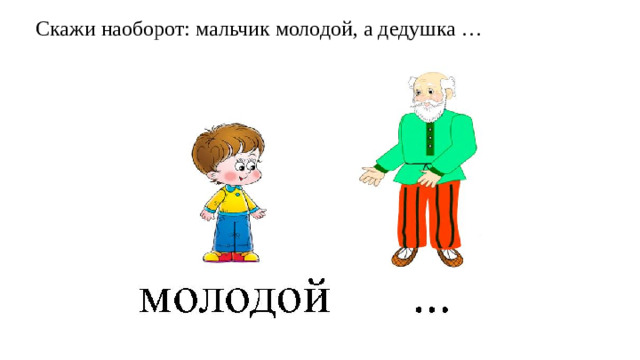 Скажи наоборот: мальчик молодой, а дедушка …