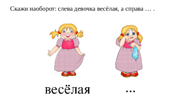 Скажи наоборот: слева девочка весёлая, а справа … .