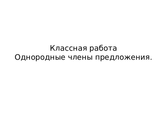 Классная работа  Однородные члены предложения.