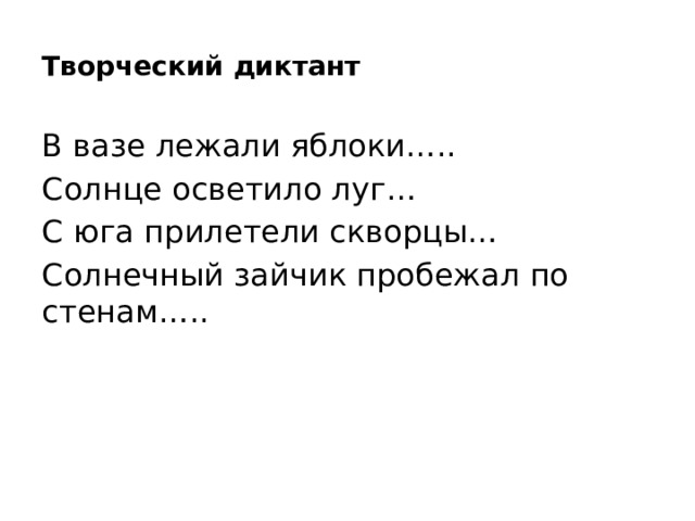 Творческий диктант В вазе лежали яблоки….. Солнце осветило луг… С юга прилетели скворцы… Солнечный зайчик пробежал по стенам…..