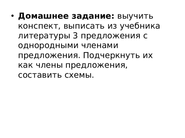 Домашнее задание:  выучить конспект, выписать из учебника литературы 3 предложения с однородными членами предложения. Подчеркнуть их как члены предложения, составить схемы.