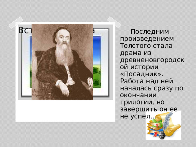 Вставка рисунка  Последним произведением Толстого стала драма из древненовгородской истории «Посадник». Работа над ней началась сразу по окончании трилогии, но завершить он ее не успел…