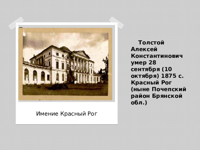 Толстой Алексей Константинович умер 28 сентября (10 октября) 1875 c. Красный Рог (ныне Почепский район Брянской обл.) Вставка рисунка Имение Красный Рог
