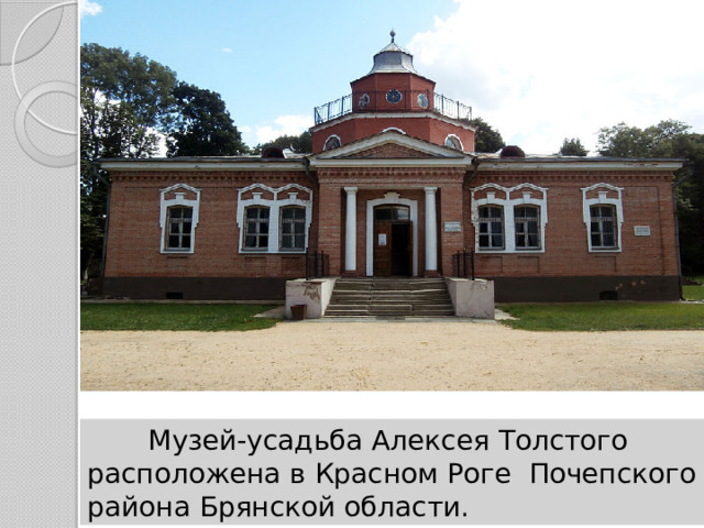 Музей-усадьба Алексея Толстого расположена в Красном Роге Почепского района Брянской области.