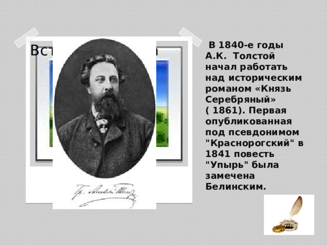 В 1840-е годы А.К. Толстой начал работать над историческим романом «Князь Серебряный» ( 1861). Первая опубликованная под псевдонимом 