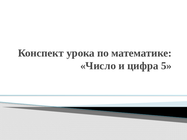 Конспект урока по математике:  «Число и цифра 5»