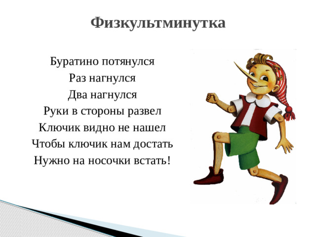 Физкультминутка   Буратино потянулся Раз нагнулся Два нагнулся Руки в стороны развел Ключик видно не нашел Чтобы ключик нам достать Нужно на носочки встать!