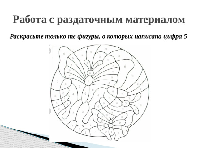 Работа с раздаточным материалом Раскрасьте только те фигуры, в которых написана цифра 5