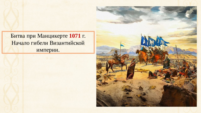 Битва при Манцикерте  1071  г. Начало гибели Византийской империи.