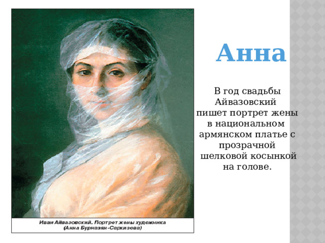 Анна В год свадьбы Айвазовский пишет портрет жены в национальном армянском платье с прозрачной  шелковой косынкой на голове.
