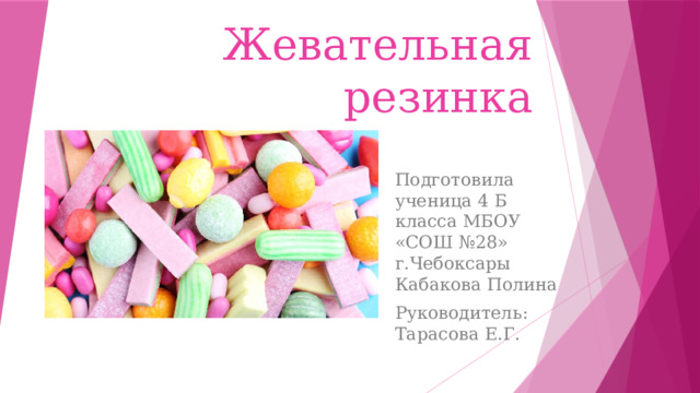 Жевательная резинка Подготовила ученица 4 Б класса МБОУ «СОШ №28» г.Чебоксары Кабакова Полина Руководитель: Тарасова Е.Г.