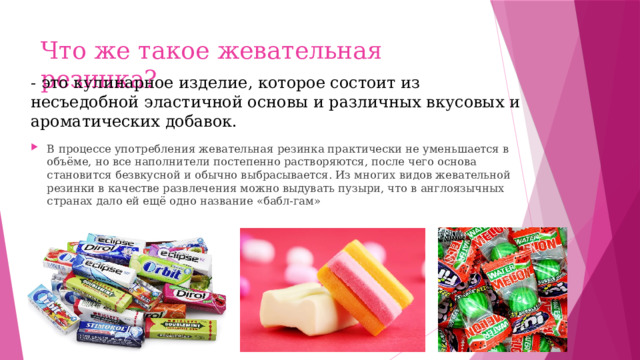 Что же такое жевательная резинка? - это кулинарное изделие, которое состоит из несъедобной эластичной основы и различных вкусовых и ароматических добавок.