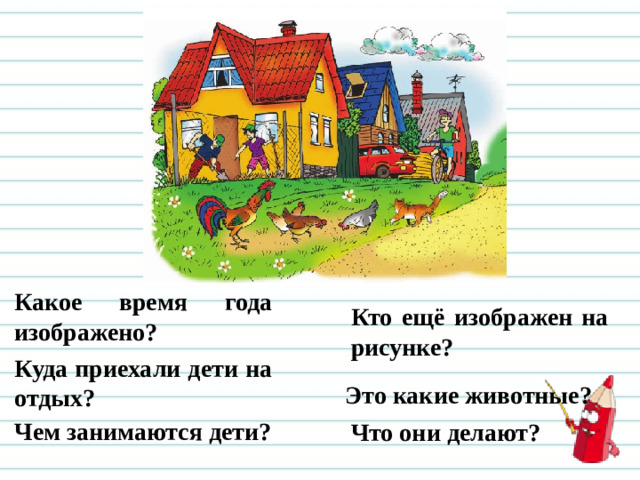 Какое время года изображено? Кто ещё изображен на рисунке? Куда приехали дети на отдых? Это какие животные? Чем занимаются дети? Что они делают?