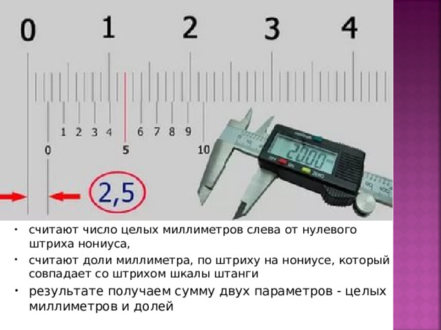 считают число целых миллиметров слева от нулевого штриха нониуса, считают доли миллиметра, по штриху на нониусе, который совпадает со штрихом шкалы штанги результате получаем сумму двух параметров - целых миллиметров и долей