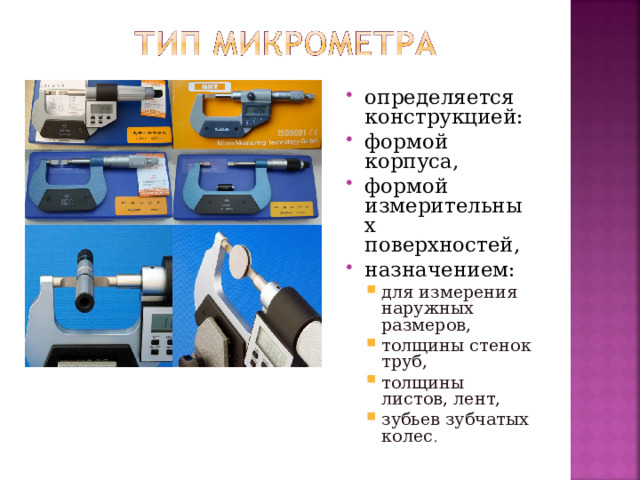 определяется конструкцией: формой корпуса, формой измерительных поверхностей, назначением: для измерения наружных размеров, толщины стенок труб, толщины листов, лент, зубьев зубчатых колес . для измерения наружных размеров, толщины стенок труб, толщины листов, лент, зубьев зубчатых колес .
