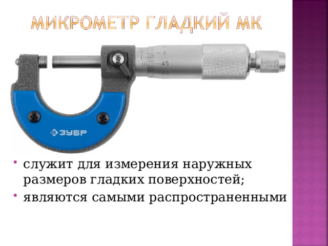 служит для измерения наружных размеров гладких поверхностей; являются самыми распространенными