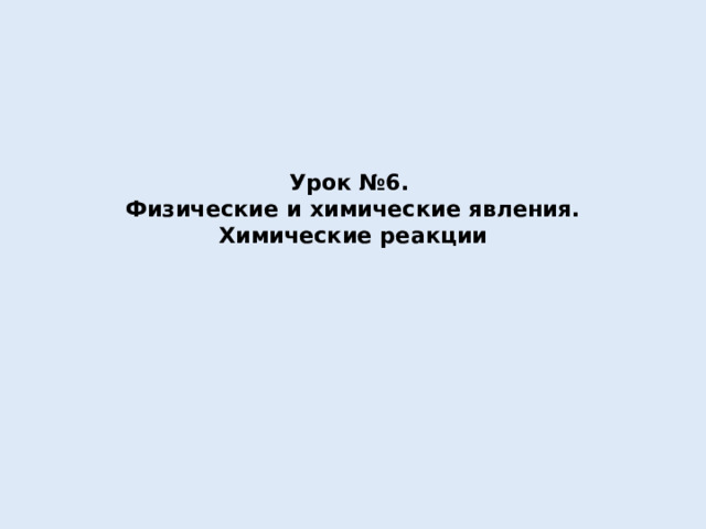 Урок №6.  Физические и химические явления. Химические реакции