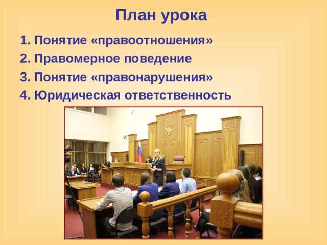 План урока 1. Понятие «правоотношения» 2. Правомерное поведение 3. Понятие «правонарушения» 4. Юридическая ответственность