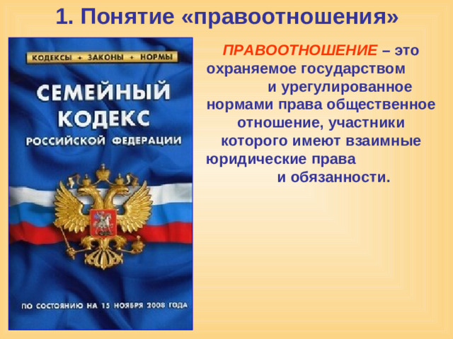 1. Понятие «правоотношения»   ПРАВООТНОШЕНИЕ – это охраняемое государством  и урегулированное нормами права общественное отношение, участники которого имеют взаимные юридические права  и обязанности.