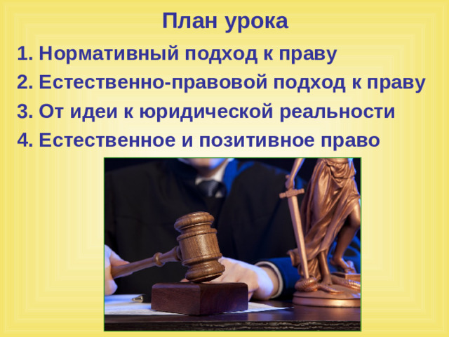 План урока 1. Нормативный подход к праву 2. Естественно-правовой подход к праву 3. От идеи к юридической реальности 4. Естественное и позитивное право
